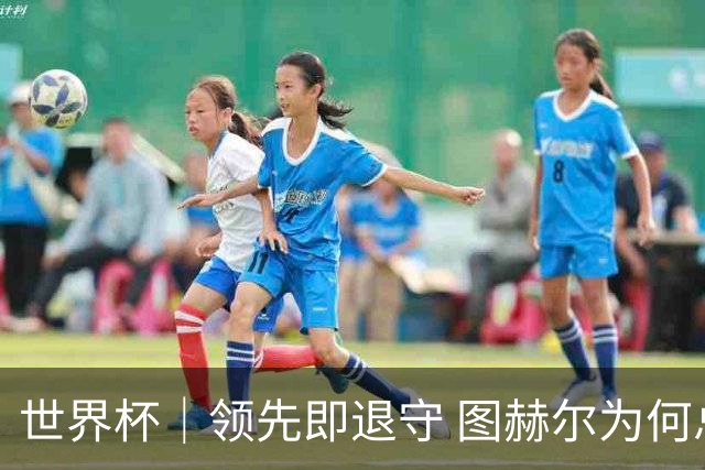 世界杯｜领先即退守 图赫尔为何总在同一个地方跌倒