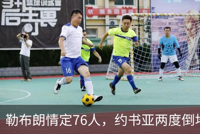 勒布朗情定76人，约书亚两度倒地逆转，本周体坛十件大事