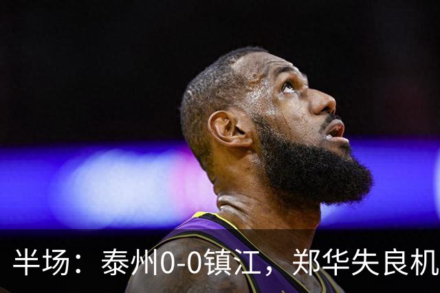 半场：泰州0-0镇江，郑华失良机
