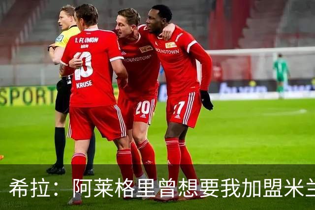 希拉：阿莱格里曾想要我加盟米兰，阿莫林打电话后我没有多少犹豫