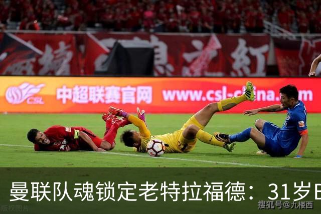 曼联队魂锁定老特拉福德：31岁B费终老红魔，周薪40万镑创纪录