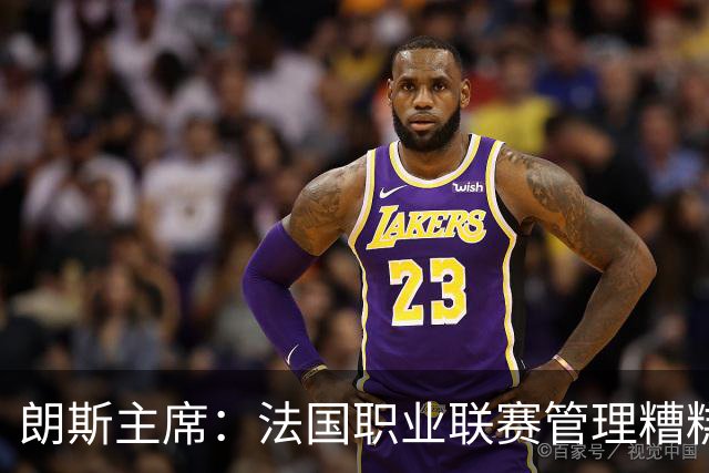 朗斯主席：法国职业联赛管理糟糕透顶；我们不想成为英超二队