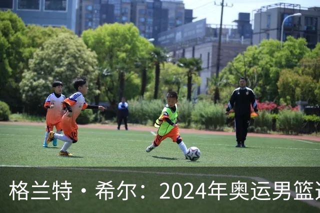 格兰特·希尔：2024年奥运男篮选怀特而非布朗是因想提升控卫防守