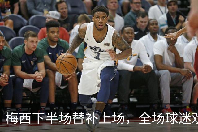 梅西下半场替补上场，全场球迷欢声雷动