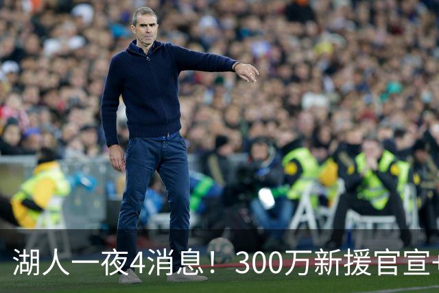 湖人一夜4消息！300万新援官宣+布朗尼或离队，4换1交易方案曝光