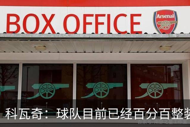 科瓦奇：球队目前已经百分百整装待发，状态完全可以给到满分10分