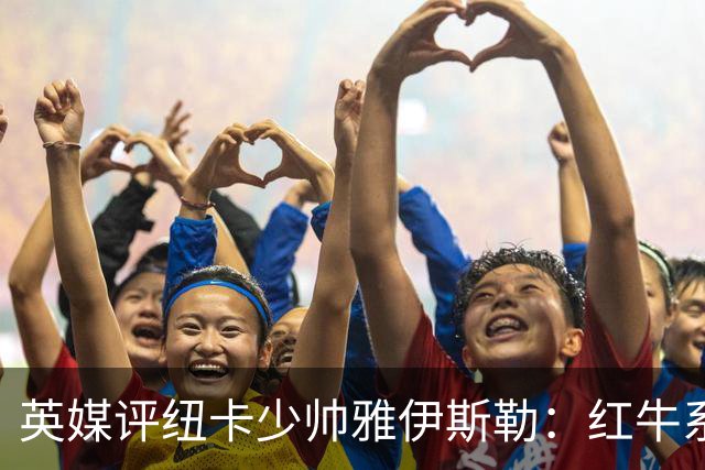 英媒评纽卡少帅雅伊斯勒：红牛系的门徒，亚冠两连冠不是运气