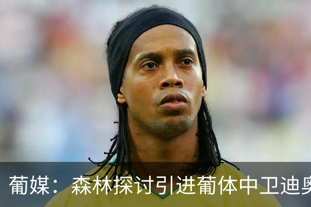 葡媒：森林探讨引进葡体中卫迪奥曼德，球员被标价至少5000万欧
