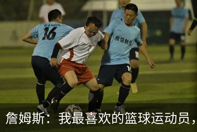 詹姆斯：我最喜欢的篮球运动员，我的灵感源泉是乔丹