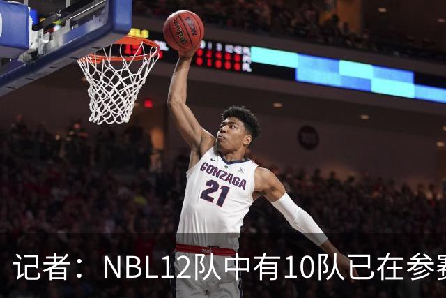 记者：NBL12队中有10队已在参赛合同上盖章