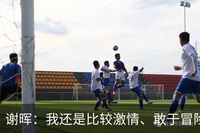 谢晖：我还是比较激情、敢于冒险和挑战、能用年轻球员的风格