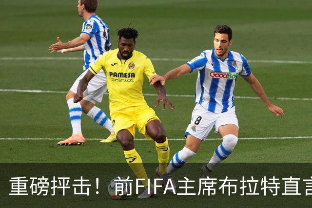 重磅抨击！前FIFA主席布拉特直言世界杯丧失公信力，呼吁因凡蒂诺下台