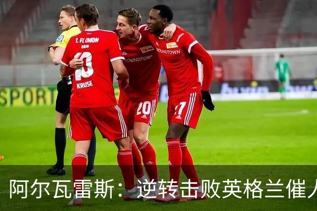 阿尔瓦雷斯：逆转击败英格兰催人泪下，所有人都坚信我们会胜利