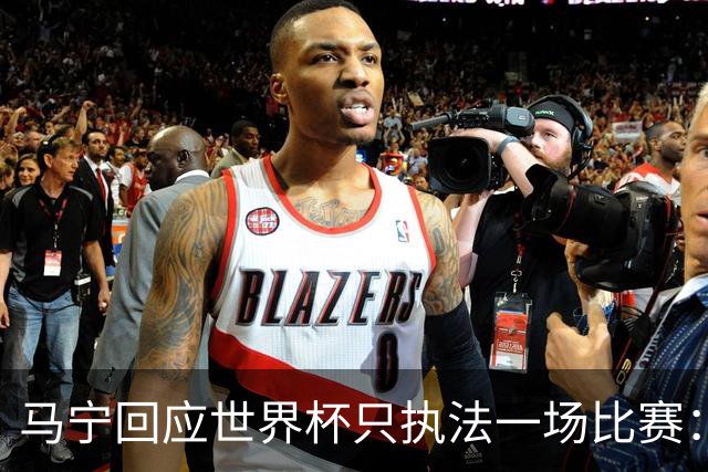 马宁回应世界杯只执法一场比赛：这是我们决定不了的事情，不要自我制造焦虑，那场比赛完成得非常好，展示了我们中国足球裁判应有的风采
