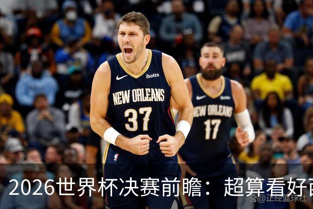 2026世界杯决赛前瞻：超算看好西班牙夺冠，梅西卫冕之路遭遇世代对决