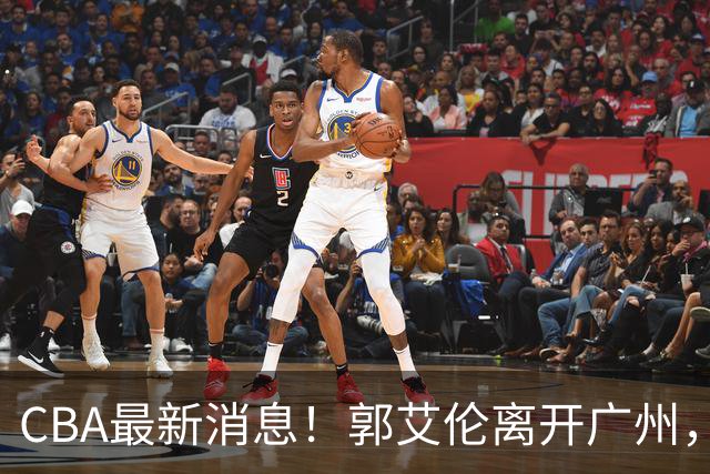 CBA最新消息！郭艾伦离开广州，上海男篮大管家离队，辽宁和段睿骐完成签约