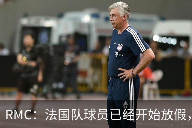 RMC：法国队球员已经开始放假，姆巴佩和登贝莱留美